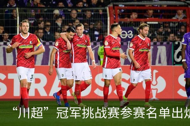 “川超”冠军挑战赛参赛名单出炉！3名南充球员出战→