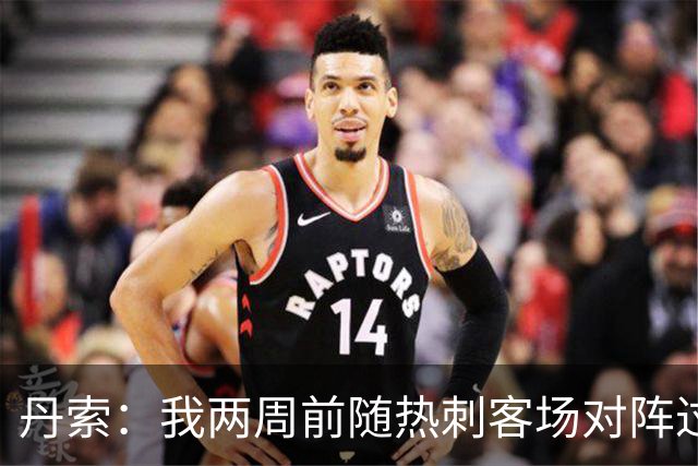丹索：我两周前随热刺客场对阵过布伦特福德，这是支很强的队伍