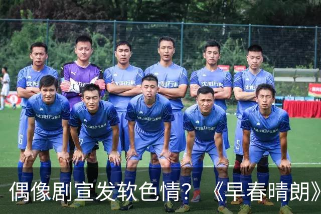 偶像剧宣发软色情？《早春晴朗》摊上大事！
