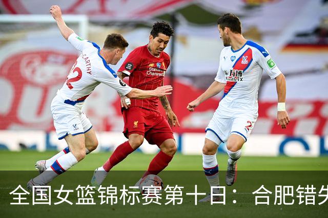 全国女篮锦标赛第十日：合肥错失绝杀 北师大险胜 陕西2分胜新疆