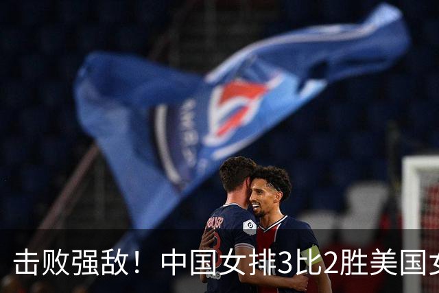 击败强敌！中国女排3比2胜美国女排，闯进世界女排联赛四强