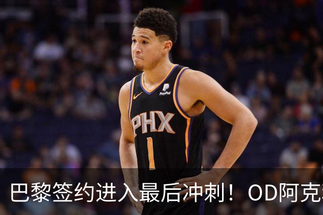 巴黎签约进入最后冲刺！OD阿克利乌什转会谈判取得突破