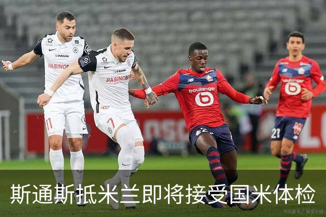 斯通斯抵米兰即将接受国米体检