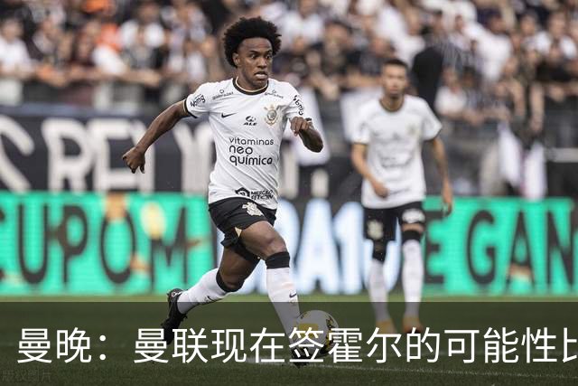 曼晚：曼联现在签霍尔的可能性比5月还低，更可能明夏重新考虑