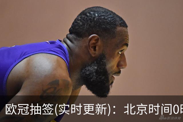 欧冠抽签(实时更新)：北京时间0时正式开始！