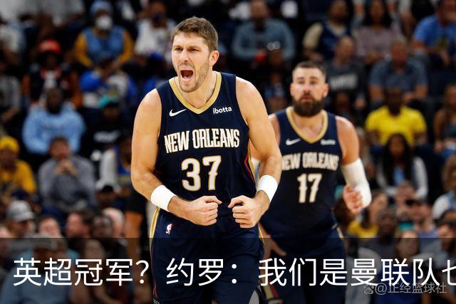 英超冠军？约罗：我们是曼联队也有能力，所以必须这样想