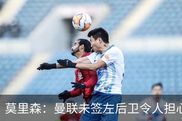 莫里森：曼联未签左后卫令人担心，奇尔维尔本是极佳选择