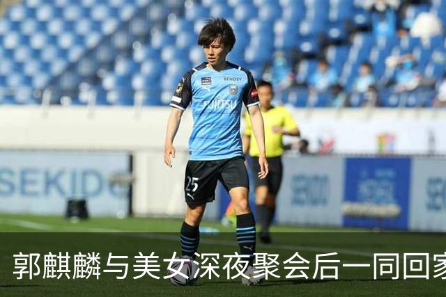 郭麒麟与美女深夜聚会后一同回家，曝郭麒麟恋情登上热搜