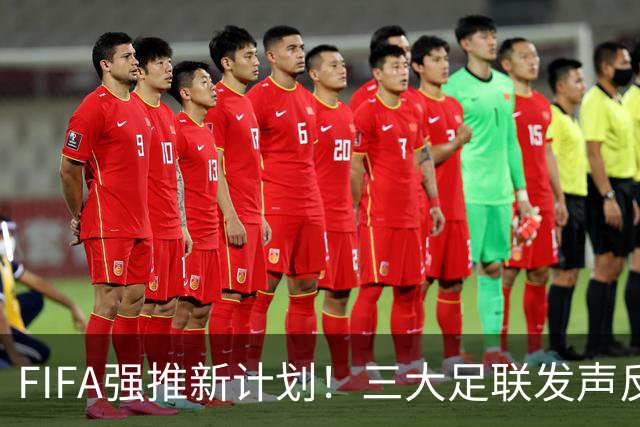 FIFA强推新计划！三大足联发声反对，瓦茨克开炮：对足球的攻击